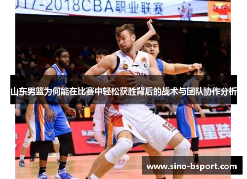 山东男篮为何能在比赛中轻松获胜背后的战术与团队协作分析