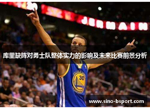 库里缺阵对勇士队整体实力的影响及未来比赛前景分析 库里缺阵对勇士队整体实力的影响及未来比赛前景分析