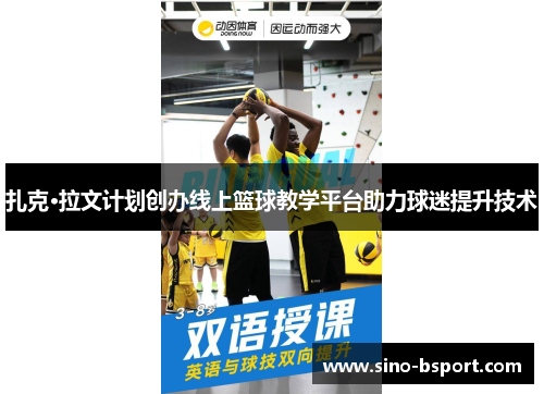 扎克·拉文计划创办线上篮球教学平台助力球迷提升技术 扎克·拉文计划创办线上篮球教学平台助力球迷提升技术