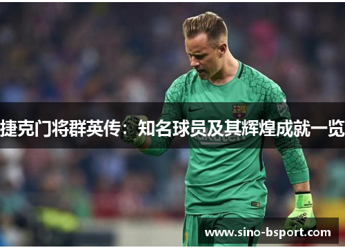 捷克门将群英传:知名球员及其辉煌成就一览 捷克门将群英传:知名球员及其辉煌成就一览