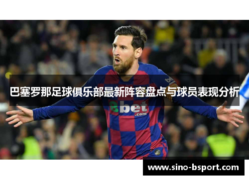 巴塞罗那足球俱乐部最新阵容盘点与球员表现分析