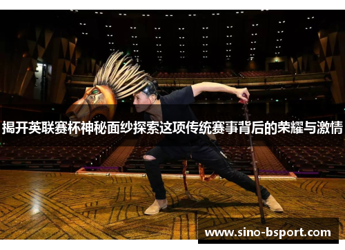 揭开英联赛杯神秘面纱探索这项传统赛事背后的荣耀与激情
