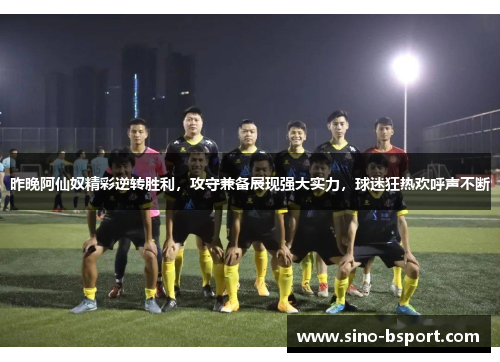 昨晚阿仙奴精彩逆转胜利,攻守兼备展现强大实力,球迷狂热欢呼声不断 昨晚阿仙奴精彩逆转胜利,攻守兼备展现强大实力,球迷狂热欢呼声不断