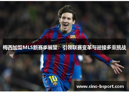 梅西加盟MLS新赛季展望:引领联赛变革与迎接多重挑战 梅西加盟MLS新赛季展望:引领联赛变革与迎接多重挑战