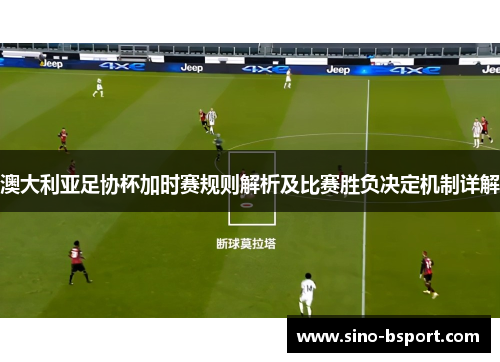 澳大利亚足协杯加时赛规则解析及比赛胜负决定机制详解 澳大利亚足协杯加时赛规则解析及比赛胜负决定机制详解