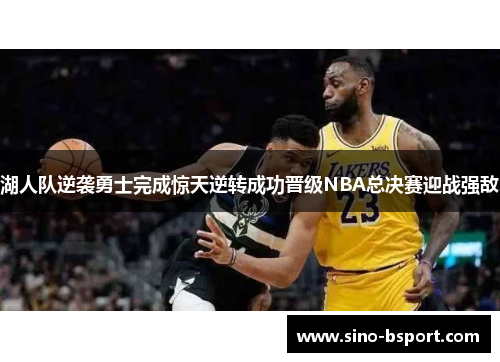 湖人队逆袭勇士完成惊天逆转成功晋级NBA总决赛迎战强敌 湖人队逆袭勇士完成惊天逆转成功晋级NBA总决赛迎战强敌