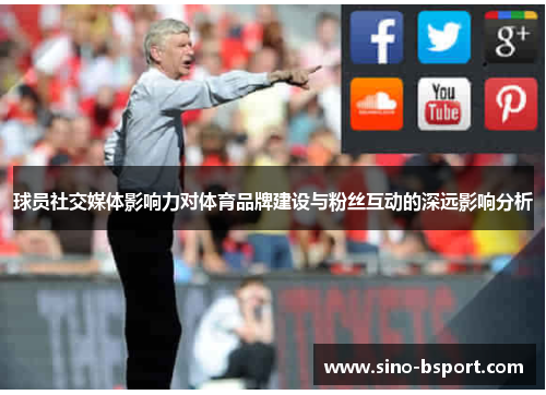 球员社交媒体影响力对体育品牌建设与粉丝互动的深远影响分析 球员社交媒体影响力对体育品牌建设与粉丝互动的深远影响分析