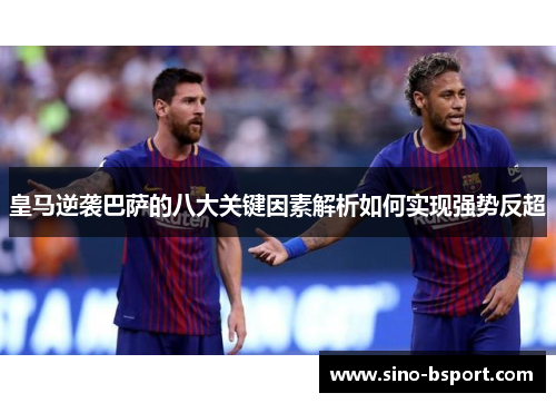 皇马逆袭巴萨的八大关键因素解析如何实现强势反超 皇马逆袭巴萨的八大关键因素解析如何实现强势反超