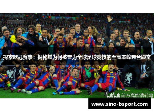 探索欧冠赛事：揭秘其为何被誉为全球足球竞技的至高巅峰舞台殿堂