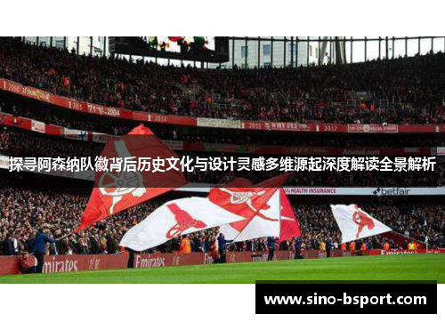 探寻阿森纳队徽背后历史文化与设计灵感多维源起深度解读全景解析 探寻阿森纳队徽背后历史文化与设计灵感多维源起深度解读全景解析