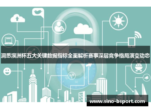 洞悉澳洲杯五大关键数据指标全面解析赛事深层竞争格局演变动态