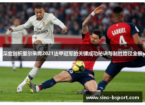 深度剖析里尔荣膺2021法甲冠军的关键成功秘诀与制胜路径全景 深度剖析里尔荣膺2021法甲冠军的关键成功秘诀与制胜路径全景