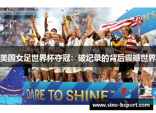 美国女足世界杯夺冠：破纪录的背后震撼世界