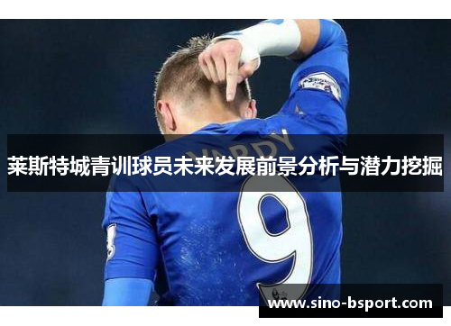 莱斯特城青训球员未来发展前景分析与潜力挖掘