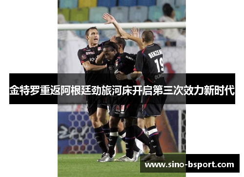 金特罗重返阿根廷劲旅河床开启第三次效力新时代 金特罗重返阿根廷劲旅河床开启第三次效力新时代
