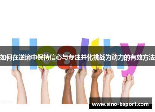 如何在逆境中保持信心与专注并化挑战为动力的有效方法