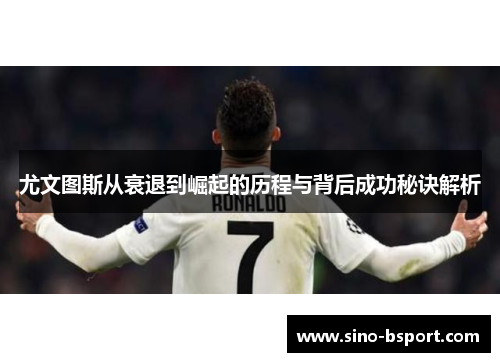 尤文图斯从衰退到崛起的历程与背后成功秘诀解析