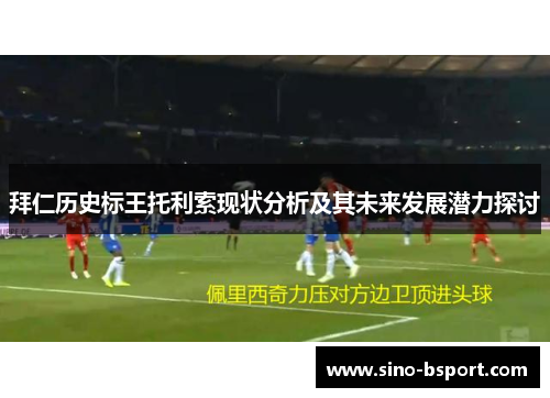拜仁历史标王托利索现状分析及其未来发展潜力探讨 拜仁历史标王托利索现状分析及其未来发展潜力探讨