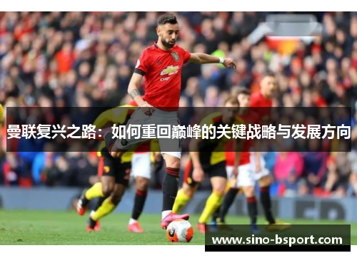 曼联复兴之路：如何重回巅峰的关键战略与发展方向