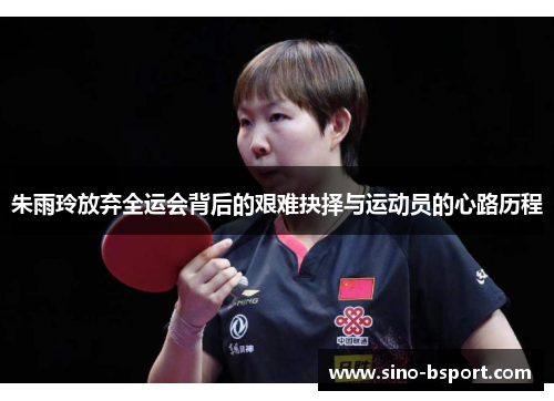 朱雨玲放弃全运会背后的艰难抉择与运动员的心路历程 朱雨玲放弃全运会背后的艰难抉择与运动员的心路历程