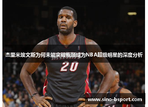 杰里米埃文斯为何未能突破瓶颈成为NBA超级明星的深度分析