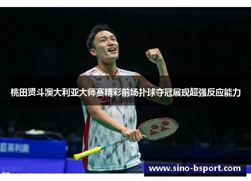 桃田贤斗澳大利亚大师赛精彩前场扑球夺冠展现超强反应能力 桃田贤斗澳大利亚大师赛精彩前场扑球夺冠展现超强反应能力
