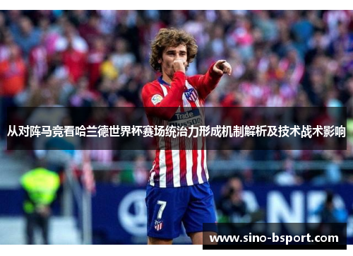 从对阵马竞看哈兰德世界杯赛场统治力形成机制解析及技术战术影响 从对阵马竞看哈兰德世界杯赛场统治力形成机制解析及技术战术影响