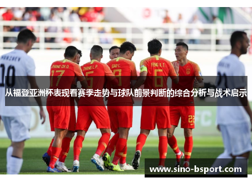 从福登亚洲杯表现看赛季走势与球队前景判断的综合分析与战术启示