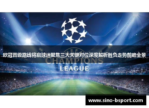 欧冠晋级路线将启球迷聚焦三大关键对位深度解析胜负走势前瞻全景 欧冠晋级路线将启球迷聚焦三大关键对位深度解析胜负走势前瞻全景