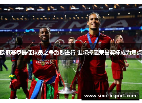 欧冠赛季最佳球员之争激烈进行 谁将捧起荣誉奖杯成为焦点 欧冠赛季最佳球员之争激烈进行 谁将捧起荣誉奖杯成为焦点