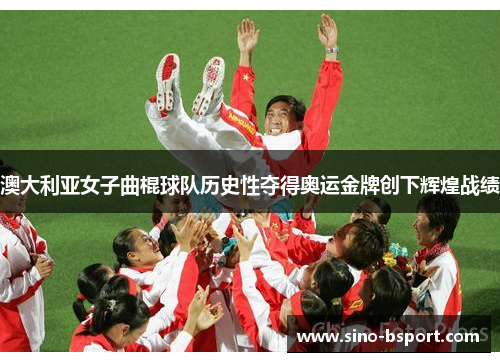 澳大利亚女子曲棍球队历史性夺得奥运金牌创下辉煌战绩