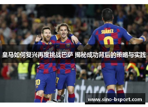 皇马如何复兴再度挑战巴萨 揭秘成功背后的策略与实践