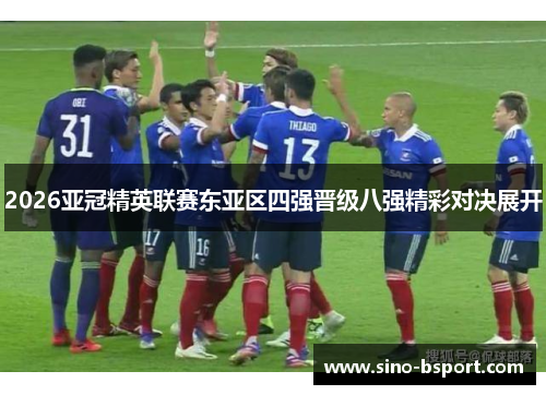 2026亚冠精英联赛东亚区四强晋级八强精彩对决展开