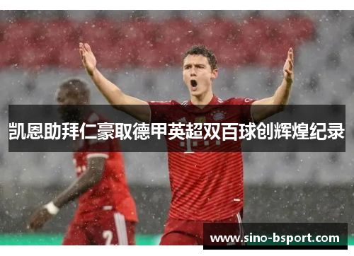 凯恩助拜仁豪取德甲英超双百球创辉煌纪录