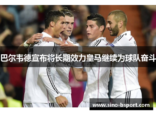 巴尔韦德宣布将长期效力皇马继续为球队奋斗 巴尔韦德宣布将长期效力皇马继续为球队奋斗