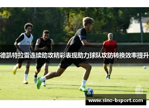 德凯特拉雷连续助攻精彩表现助力球队攻防转换效率提升