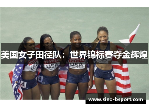 美国女子田径队:世界锦标赛夺金辉煌 美国女子田径队:世界锦标赛夺金辉煌